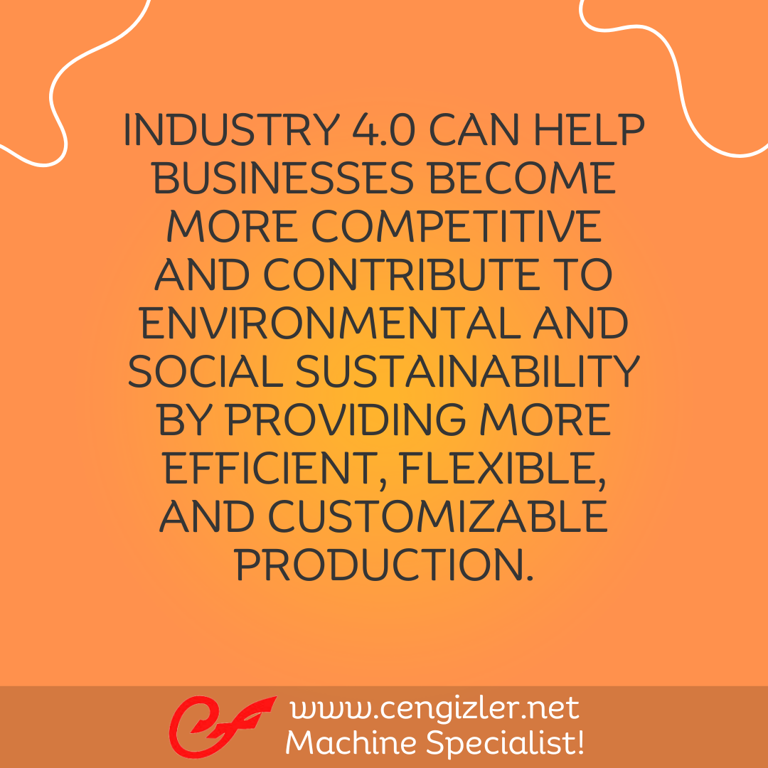 7 Industry 4.0 can help businesses become more competitive and contribute to environmental and social sustainability by providing more efficient, flexible, and customizable production